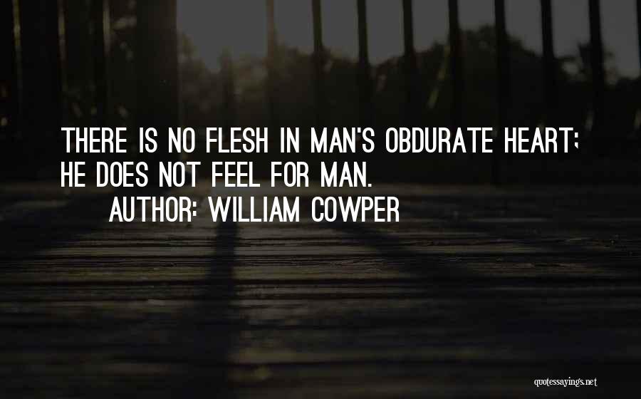 William Cowper Quotes: There Is No Flesh In Man's Obdurate Heart; He Does Not Feel For Man.