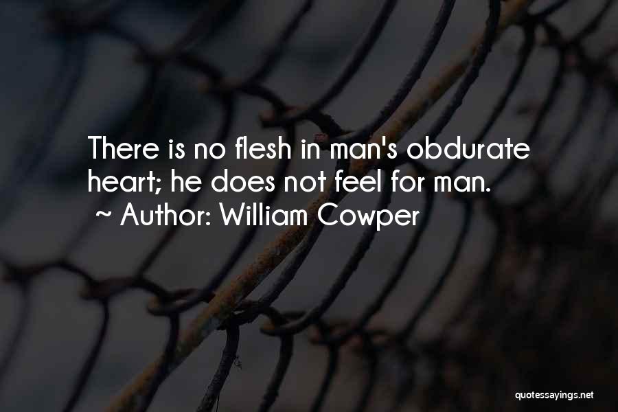 William Cowper Quotes: There Is No Flesh In Man's Obdurate Heart; He Does Not Feel For Man.