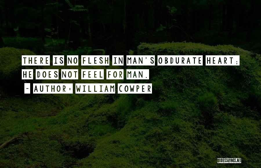 William Cowper Quotes: There Is No Flesh In Man's Obdurate Heart; He Does Not Feel For Man.