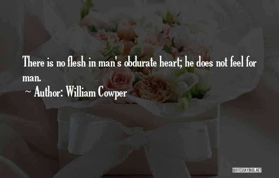 William Cowper Quotes: There Is No Flesh In Man's Obdurate Heart; He Does Not Feel For Man.