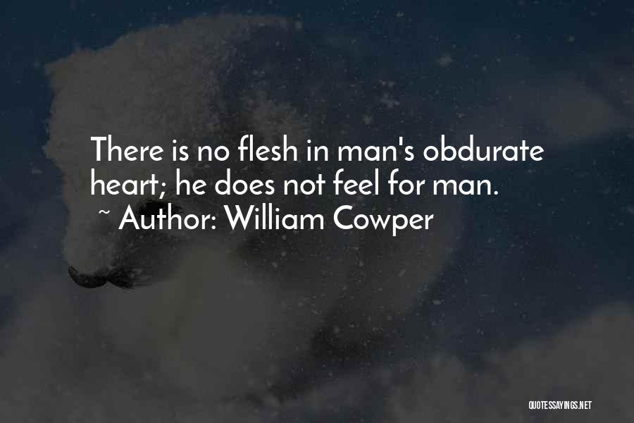 William Cowper Quotes: There Is No Flesh In Man's Obdurate Heart; He Does Not Feel For Man.