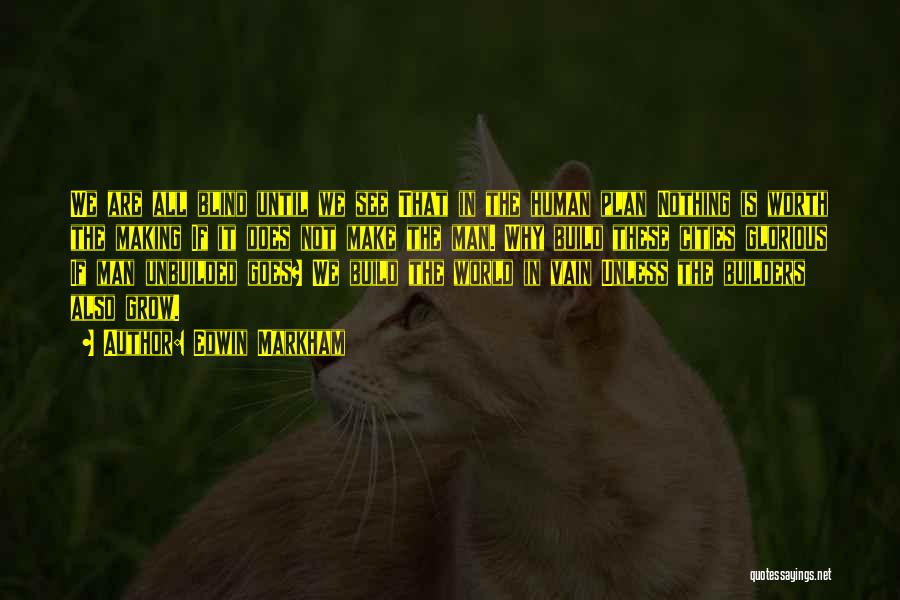 Edwin Markham Quotes: We Are All Blind Until We See That In The Human Plan Nothing Is Worth The Making If It Does