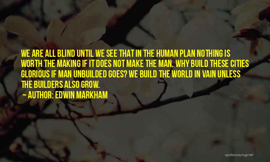 Edwin Markham Quotes: We Are All Blind Until We See That In The Human Plan Nothing Is Worth The Making If It Does