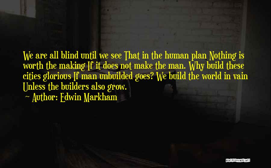 Edwin Markham Quotes: We Are All Blind Until We See That In The Human Plan Nothing Is Worth The Making If It Does