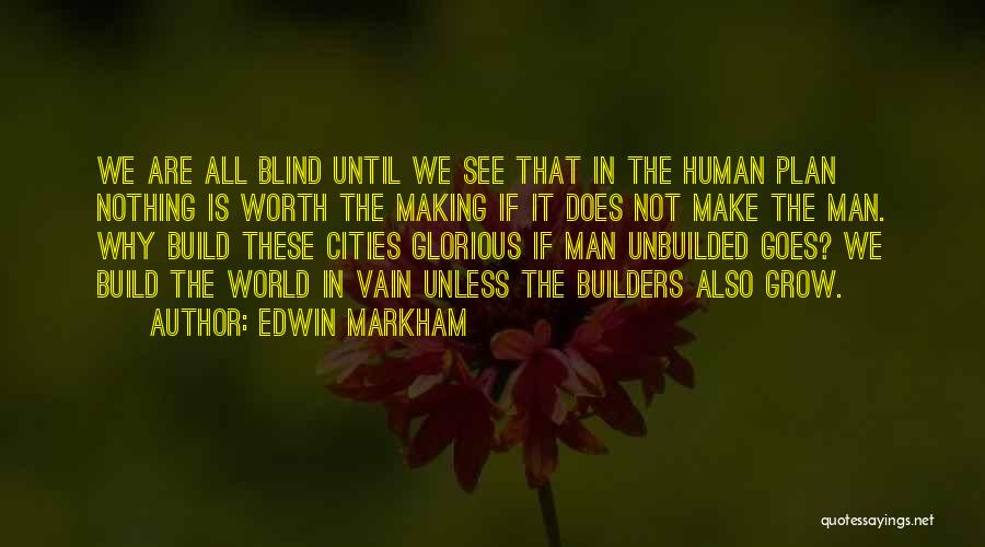 Edwin Markham Quotes: We Are All Blind Until We See That In The Human Plan Nothing Is Worth The Making If It Does