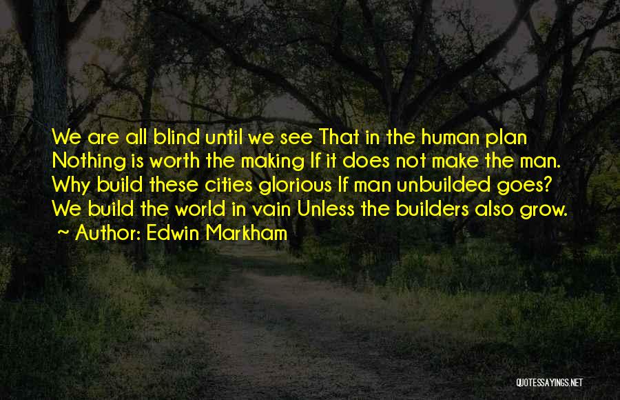 Edwin Markham Quotes: We Are All Blind Until We See That In The Human Plan Nothing Is Worth The Making If It Does