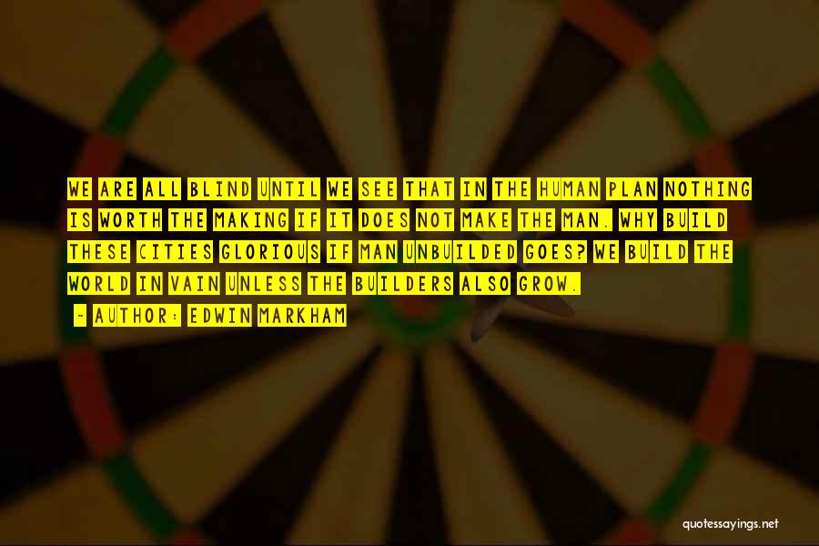 Edwin Markham Quotes: We Are All Blind Until We See That In The Human Plan Nothing Is Worth The Making If It Does