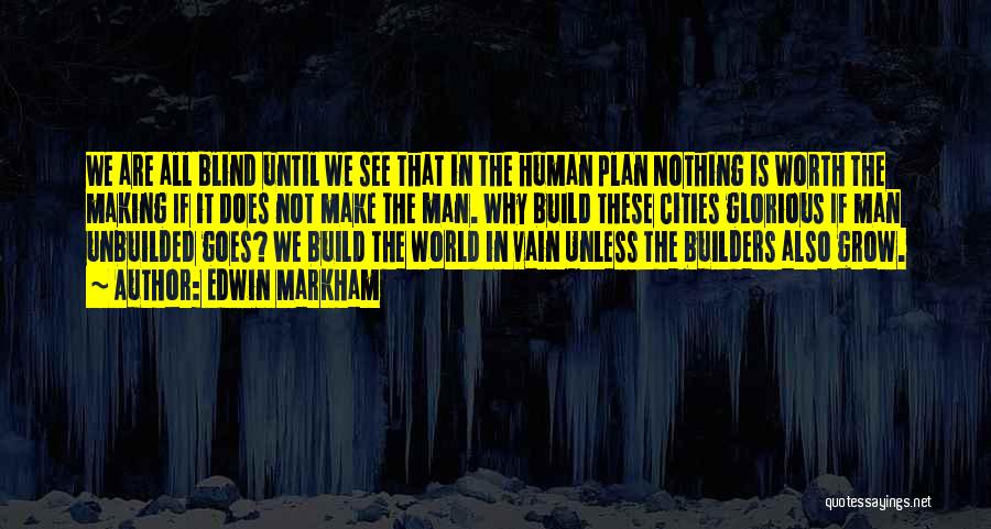 Edwin Markham Quotes: We Are All Blind Until We See That In The Human Plan Nothing Is Worth The Making If It Does