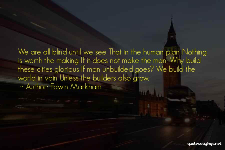 Edwin Markham Quotes: We Are All Blind Until We See That In The Human Plan Nothing Is Worth The Making If It Does