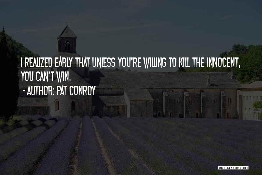 Pat Conroy Quotes: I Realized Early That Unless You're Willing To Kill The Innocent, You Can't Win.