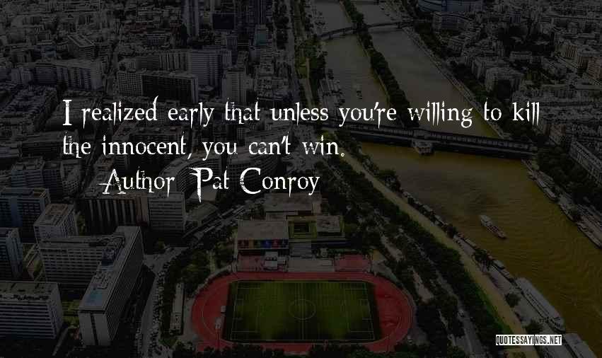 Pat Conroy Quotes: I Realized Early That Unless You're Willing To Kill The Innocent, You Can't Win.