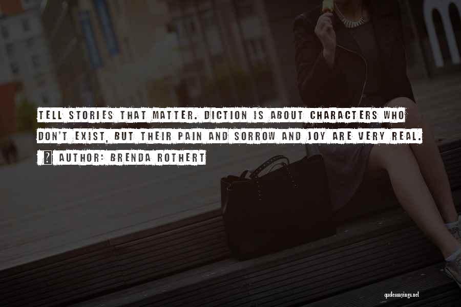 Brenda Rothert Quotes: Tell Stories That Matter. Diction Is About Characters Who Don't Exist, But Their Pain And Sorrow And Joy Are Very