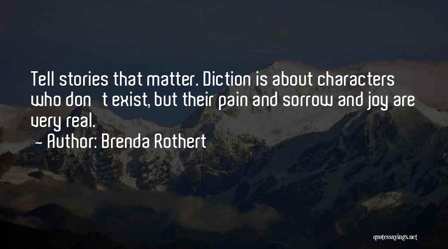 Brenda Rothert Quotes: Tell Stories That Matter. Diction Is About Characters Who Don't Exist, But Their Pain And Sorrow And Joy Are Very