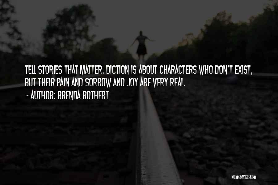 Brenda Rothert Quotes: Tell Stories That Matter. Diction Is About Characters Who Don't Exist, But Their Pain And Sorrow And Joy Are Very