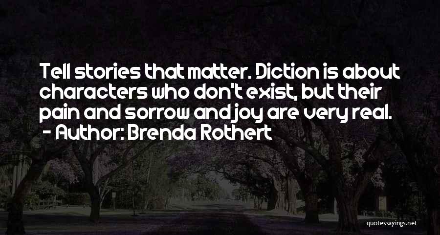 Brenda Rothert Quotes: Tell Stories That Matter. Diction Is About Characters Who Don't Exist, But Their Pain And Sorrow And Joy Are Very