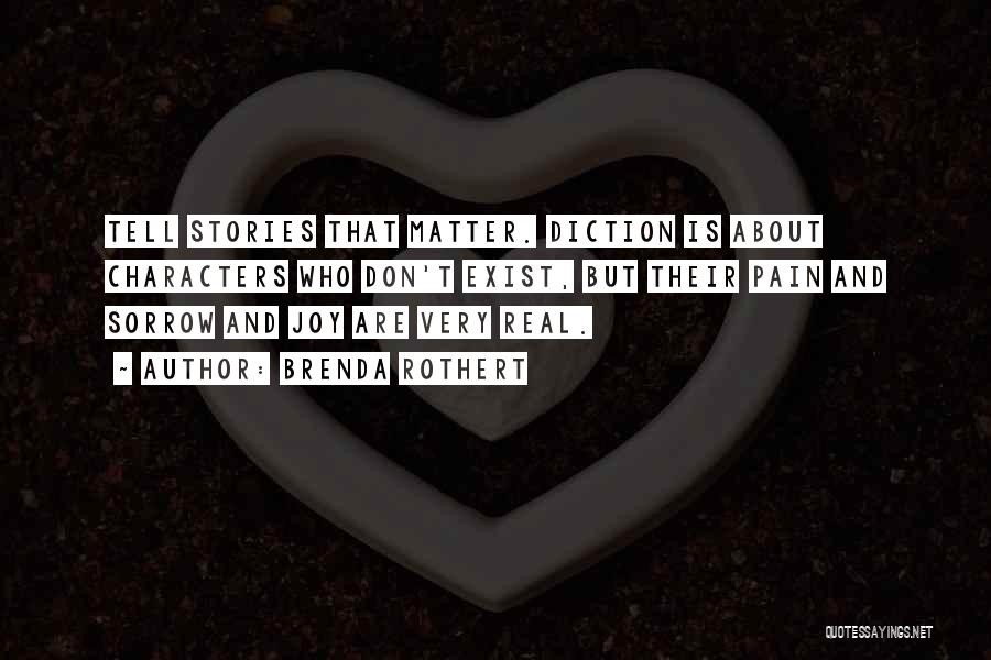 Brenda Rothert Quotes: Tell Stories That Matter. Diction Is About Characters Who Don't Exist, But Their Pain And Sorrow And Joy Are Very