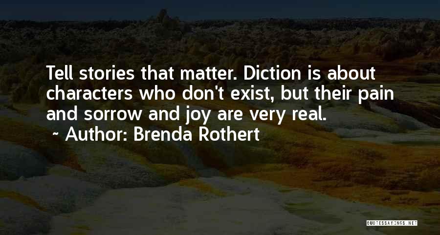 Brenda Rothert Quotes: Tell Stories That Matter. Diction Is About Characters Who Don't Exist, But Their Pain And Sorrow And Joy Are Very