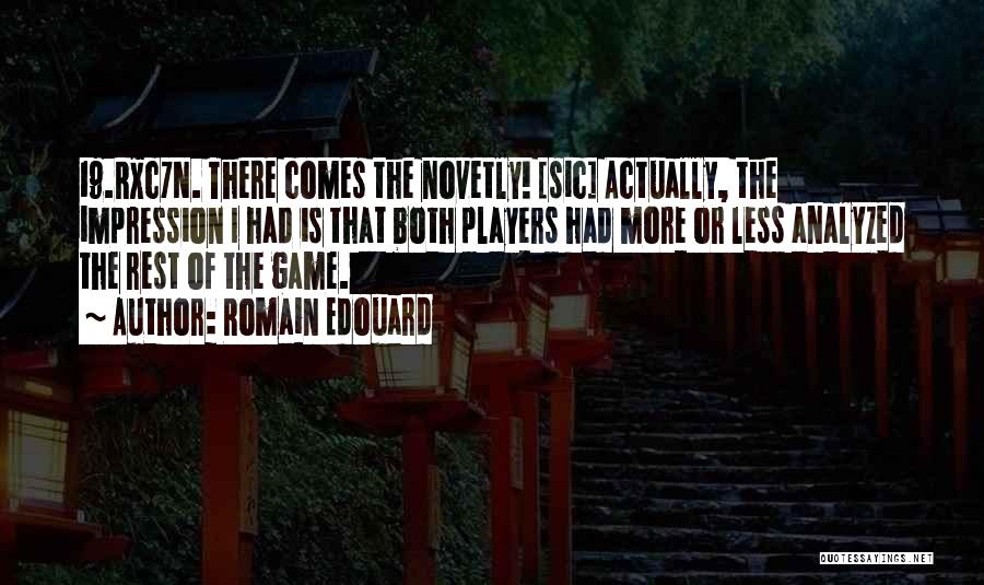 Romain Edouard Quotes: 19.rxc7n. There Comes The Novetly! [sic] Actually, The Impression I Had Is That Both Players Had More Or Less Analyzed