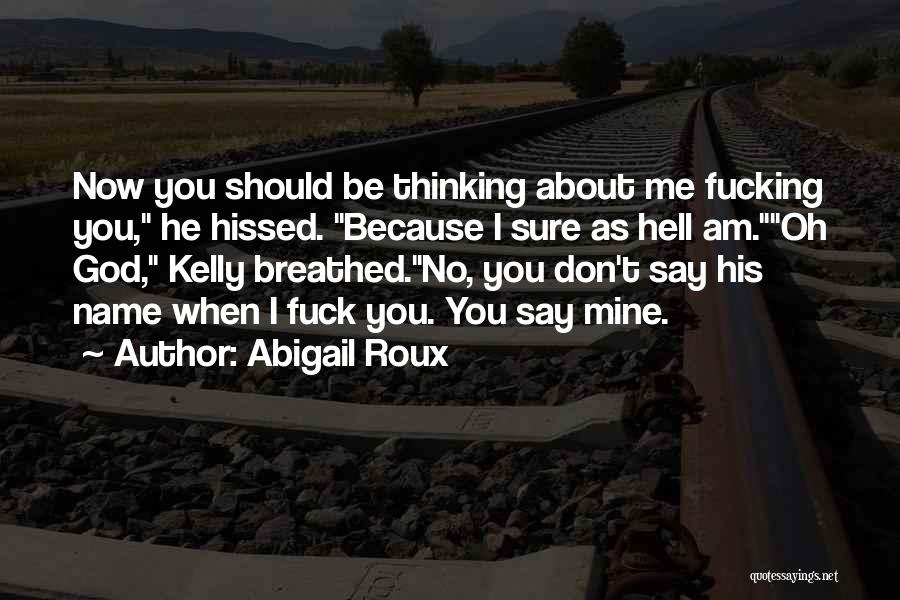 Abigail Roux Quotes: Now You Should Be Thinking About Me Fucking You, He Hissed. Because I Sure As Hell Am.oh God, Kelly Breathed.no,