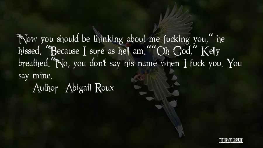 Abigail Roux Quotes: Now You Should Be Thinking About Me Fucking You, He Hissed. Because I Sure As Hell Am.oh God, Kelly Breathed.no,