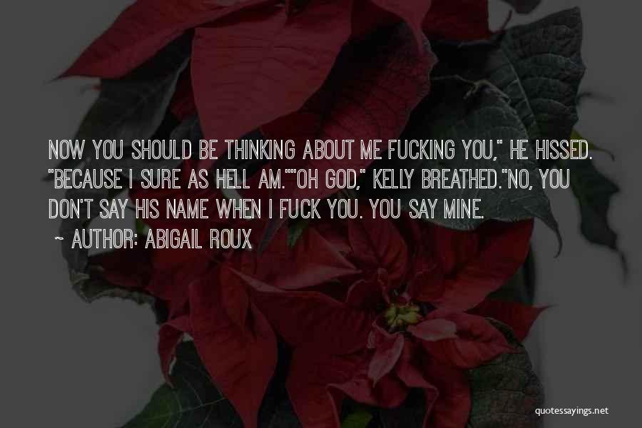 Abigail Roux Quotes: Now You Should Be Thinking About Me Fucking You, He Hissed. Because I Sure As Hell Am.oh God, Kelly Breathed.no,