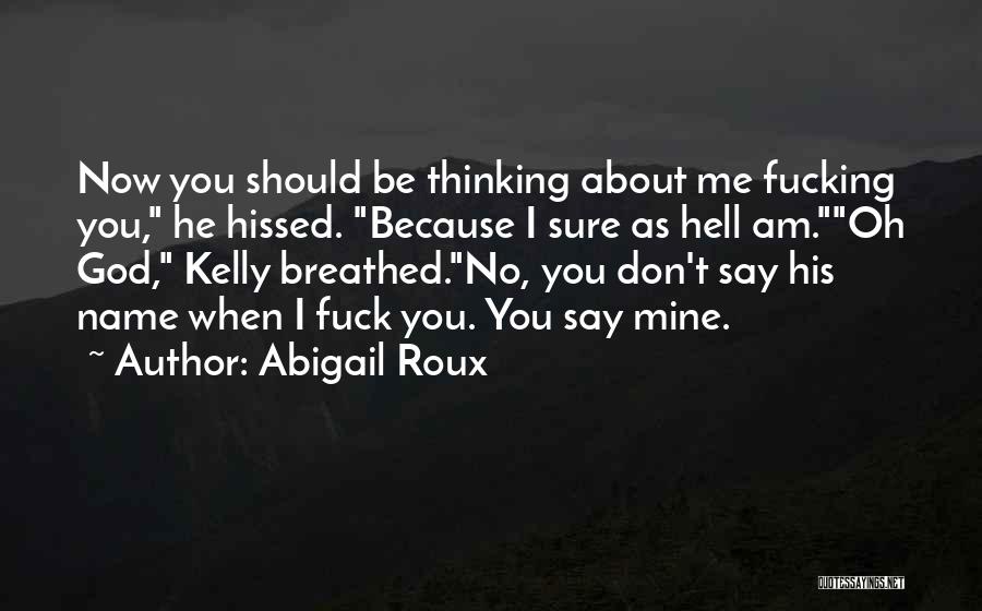 Abigail Roux Quotes: Now You Should Be Thinking About Me Fucking You, He Hissed. Because I Sure As Hell Am.oh God, Kelly Breathed.no,