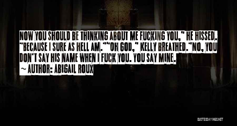 Abigail Roux Quotes: Now You Should Be Thinking About Me Fucking You, He Hissed. Because I Sure As Hell Am.oh God, Kelly Breathed.no,
