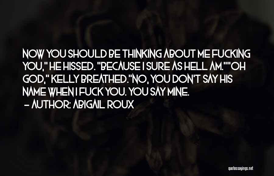Abigail Roux Quotes: Now You Should Be Thinking About Me Fucking You, He Hissed. Because I Sure As Hell Am.oh God, Kelly Breathed.no,