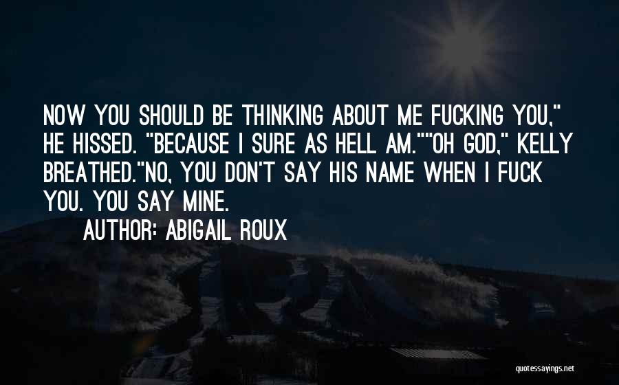 Abigail Roux Quotes: Now You Should Be Thinking About Me Fucking You, He Hissed. Because I Sure As Hell Am.oh God, Kelly Breathed.no,