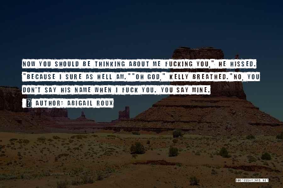 Abigail Roux Quotes: Now You Should Be Thinking About Me Fucking You, He Hissed. Because I Sure As Hell Am.oh God, Kelly Breathed.no,