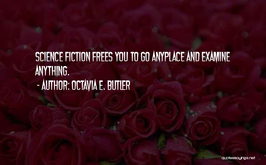 Octavia E. Butler Quotes: Science Fiction Frees You To Go Anyplace And Examine Anything.