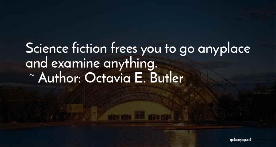 Octavia E. Butler Quotes: Science Fiction Frees You To Go Anyplace And Examine Anything.