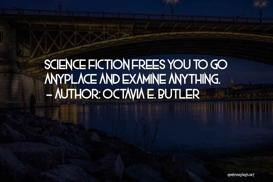 Octavia E. Butler Quotes: Science Fiction Frees You To Go Anyplace And Examine Anything.