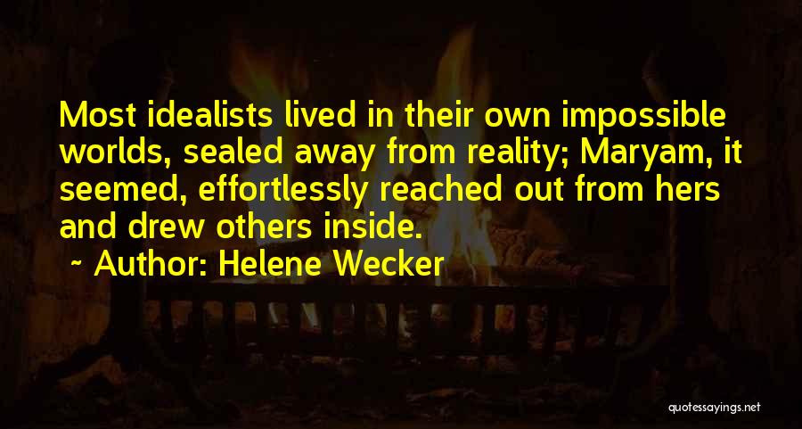 Helene Wecker Quotes: Most Idealists Lived In Their Own Impossible Worlds, Sealed Away From Reality; Maryam, It Seemed, Effortlessly Reached Out From Hers