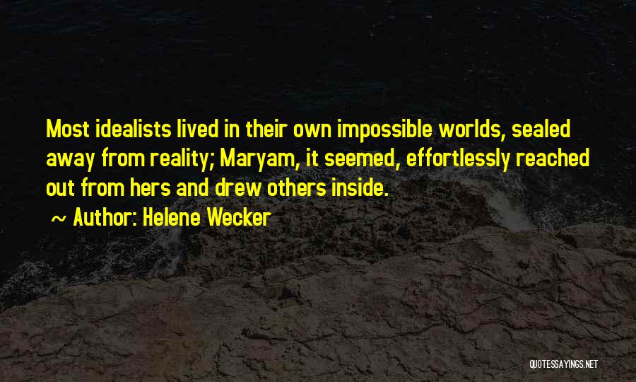 Helene Wecker Quotes: Most Idealists Lived In Their Own Impossible Worlds, Sealed Away From Reality; Maryam, It Seemed, Effortlessly Reached Out From Hers