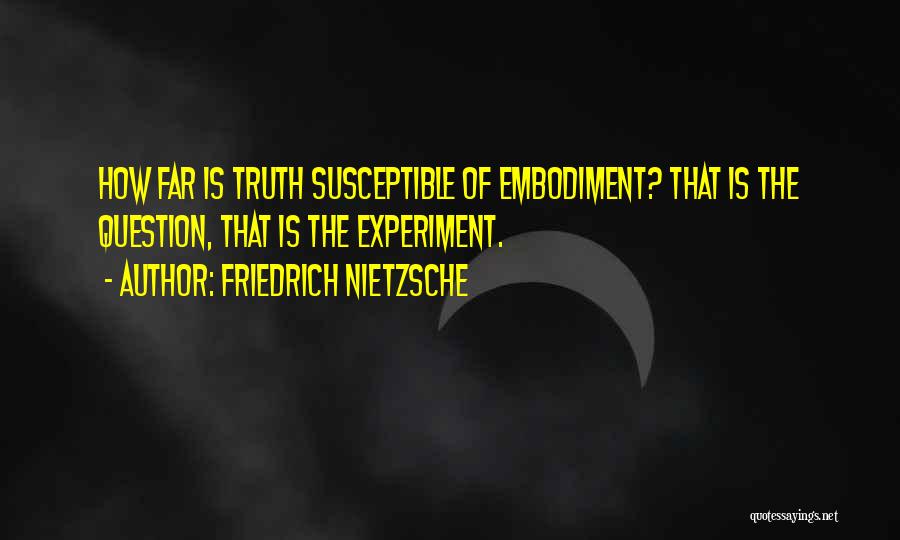 Friedrich Nietzsche Quotes: How Far Is Truth Susceptible Of Embodiment? That Is The Question, That Is The Experiment.