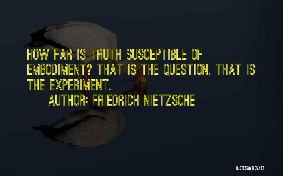 Friedrich Nietzsche Quotes: How Far Is Truth Susceptible Of Embodiment? That Is The Question, That Is The Experiment.