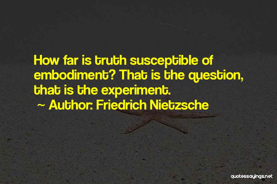 Friedrich Nietzsche Quotes: How Far Is Truth Susceptible Of Embodiment? That Is The Question, That Is The Experiment.