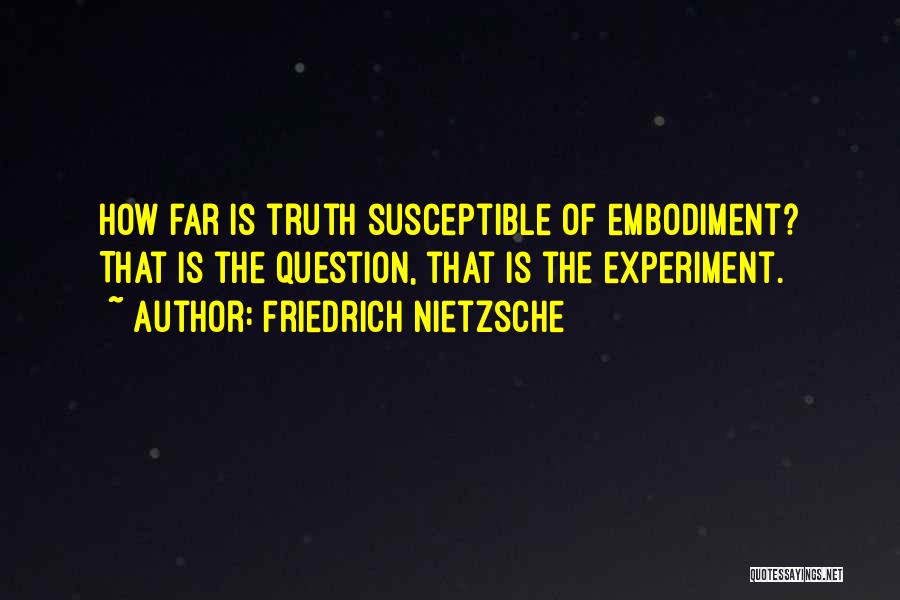 Friedrich Nietzsche Quotes: How Far Is Truth Susceptible Of Embodiment? That Is The Question, That Is The Experiment.