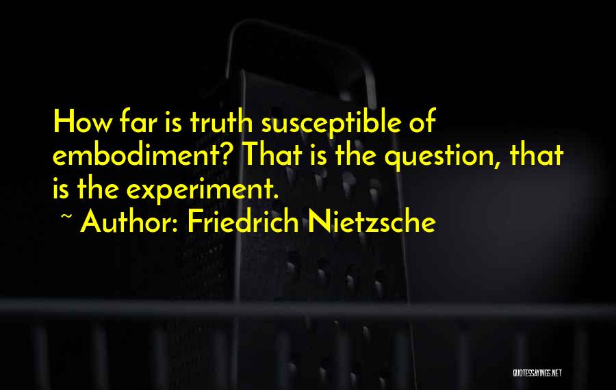 Friedrich Nietzsche Quotes: How Far Is Truth Susceptible Of Embodiment? That Is The Question, That Is The Experiment.