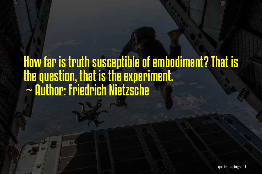 Friedrich Nietzsche Quotes: How Far Is Truth Susceptible Of Embodiment? That Is The Question, That Is The Experiment.