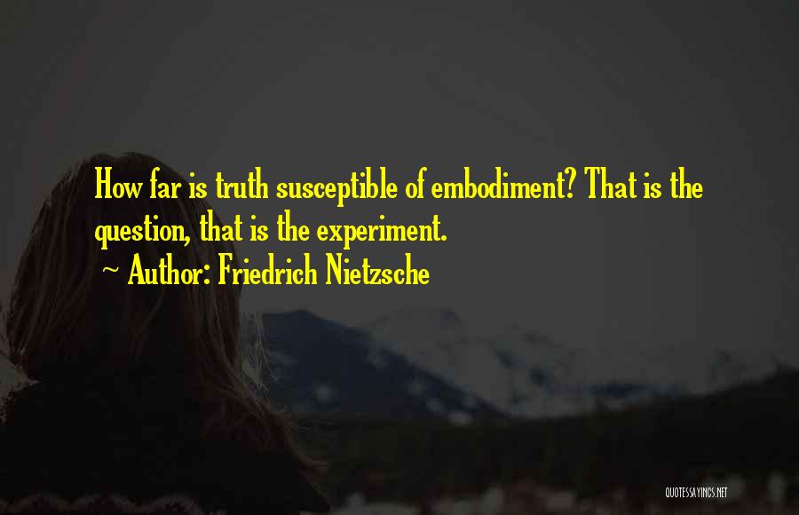 Friedrich Nietzsche Quotes: How Far Is Truth Susceptible Of Embodiment? That Is The Question, That Is The Experiment.