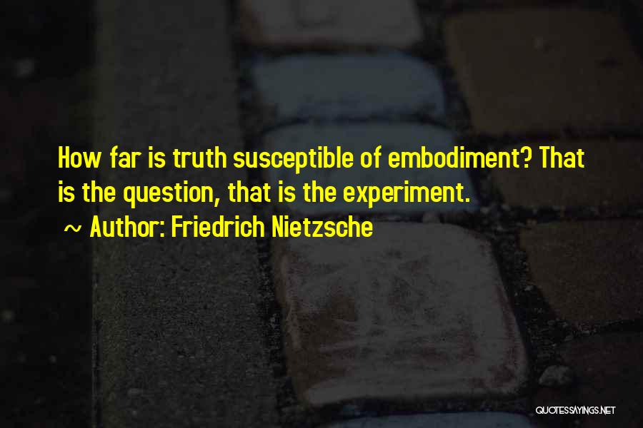 Friedrich Nietzsche Quotes: How Far Is Truth Susceptible Of Embodiment? That Is The Question, That Is The Experiment.