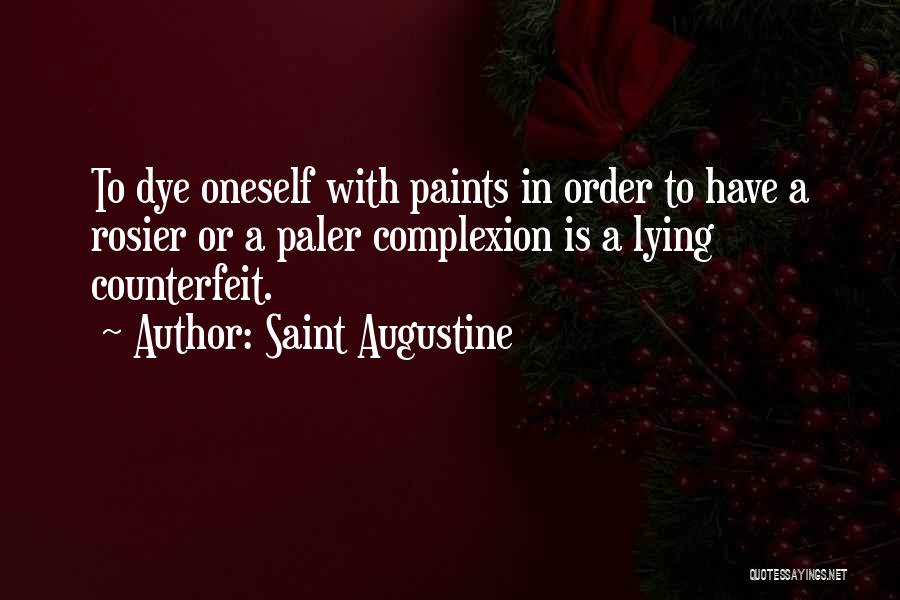 Saint Augustine Quotes: To Dye Oneself With Paints In Order To Have A Rosier Or A Paler Complexion Is A Lying Counterfeit.