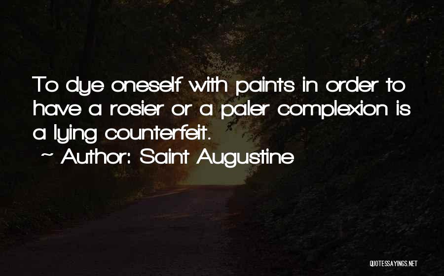 Saint Augustine Quotes: To Dye Oneself With Paints In Order To Have A Rosier Or A Paler Complexion Is A Lying Counterfeit.