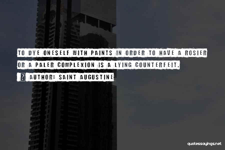 Saint Augustine Quotes: To Dye Oneself With Paints In Order To Have A Rosier Or A Paler Complexion Is A Lying Counterfeit.