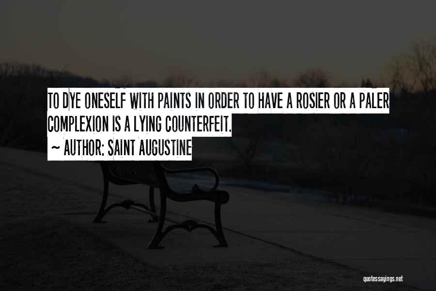 Saint Augustine Quotes: To Dye Oneself With Paints In Order To Have A Rosier Or A Paler Complexion Is A Lying Counterfeit.