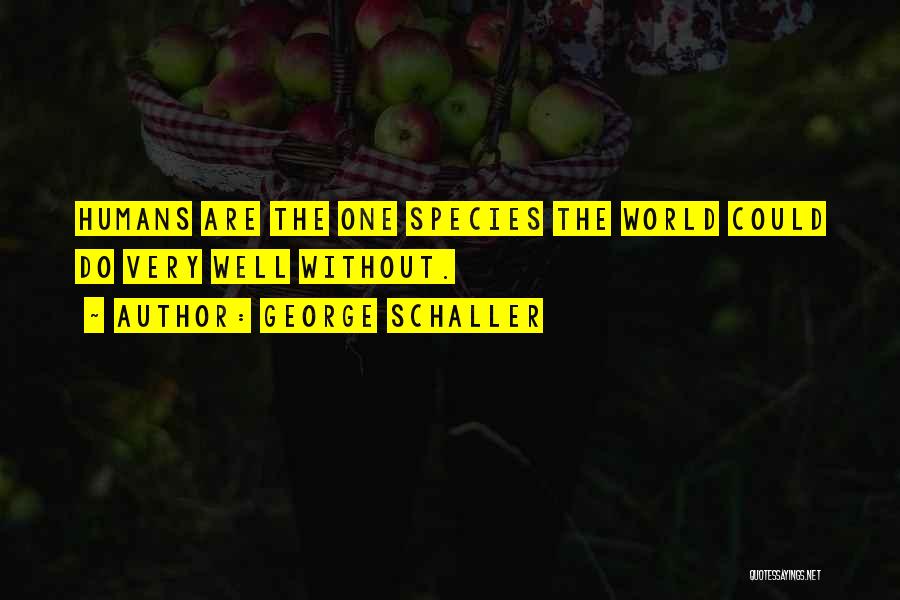 George Schaller Quotes: Humans Are The One Species The World Could Do Very Well Without.