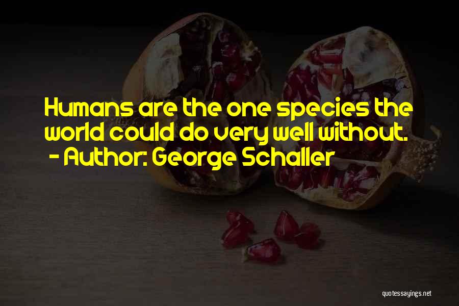 George Schaller Quotes: Humans Are The One Species The World Could Do Very Well Without.