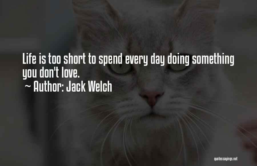 Jack Welch Quotes: Life Is Too Short To Spend Every Day Doing Something You Don't Love.